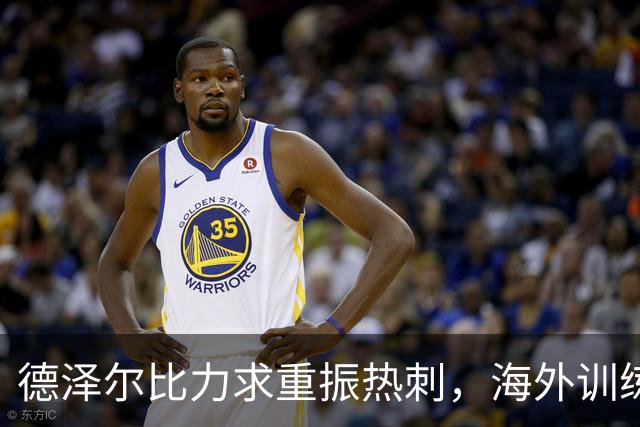 德泽尔比力求重振热刺，海外训练提升战斗士气